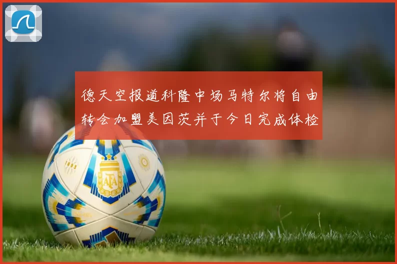 德天空报道科隆中场马特尔将自由转会加盟美因茨并于今日完成体检