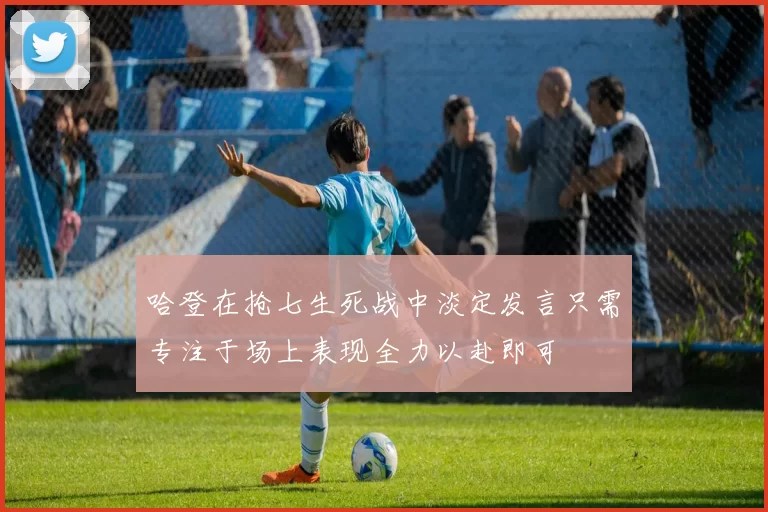 哈登在抢七生死战中淡定发言只需专注于场上表现全力以赴即可