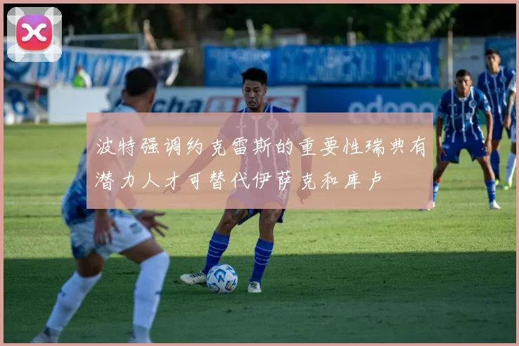 波特强调约克雷斯的重要性瑞典有潜力人才可替代伊萨克和库卢