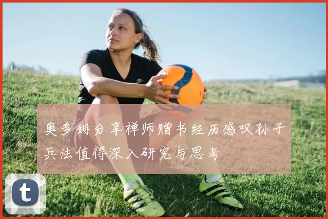 奥多姆分享禅师赠书经历感叹孙子兵法值得深入研究与思考