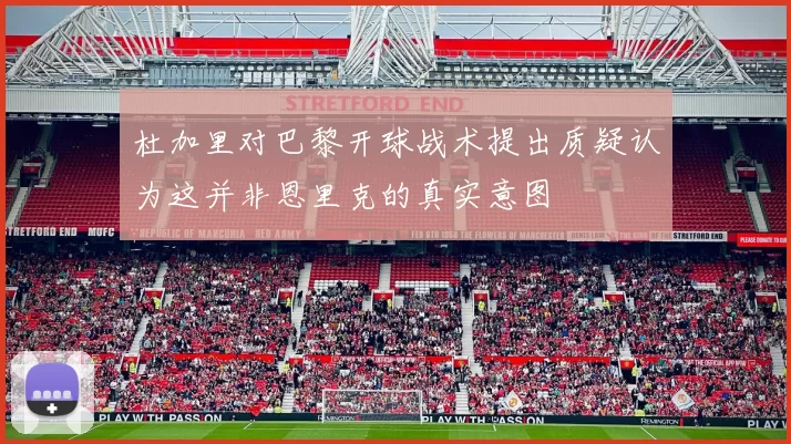 杜加里对巴黎开球战术提出质疑认为这并非恩里克的真实意图