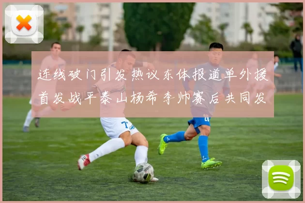 连线破门引发热议东体报道单外援首发战平泰山杨希李帅赛后共同发红包庆祝