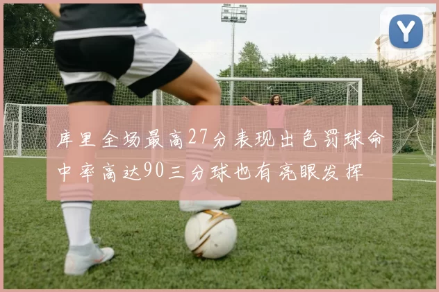 库里全场最高27分表现出色罚球命中率高达90三分球也有亮眼发挥